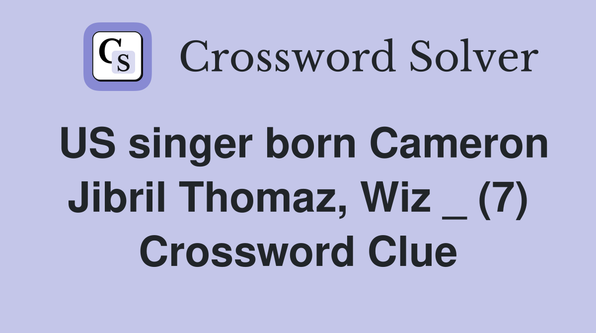 US singer born Cameron Jibril Thomaz, Wiz _ (7) Crossword Clue