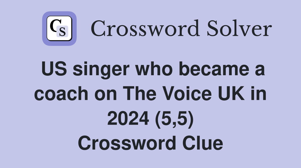 US singer who became a coach on The Voice UK in 2024 (5,5) Crossword Clue