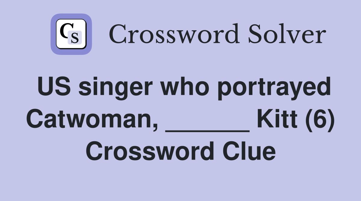 US singer who portrayed Catwoman, ______ Kitt (6) Crossword Clue