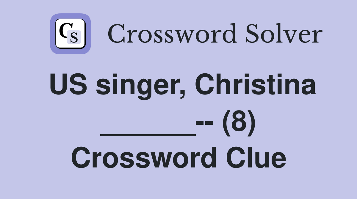 US singer, Christina ______-- (8) Crossword Clue