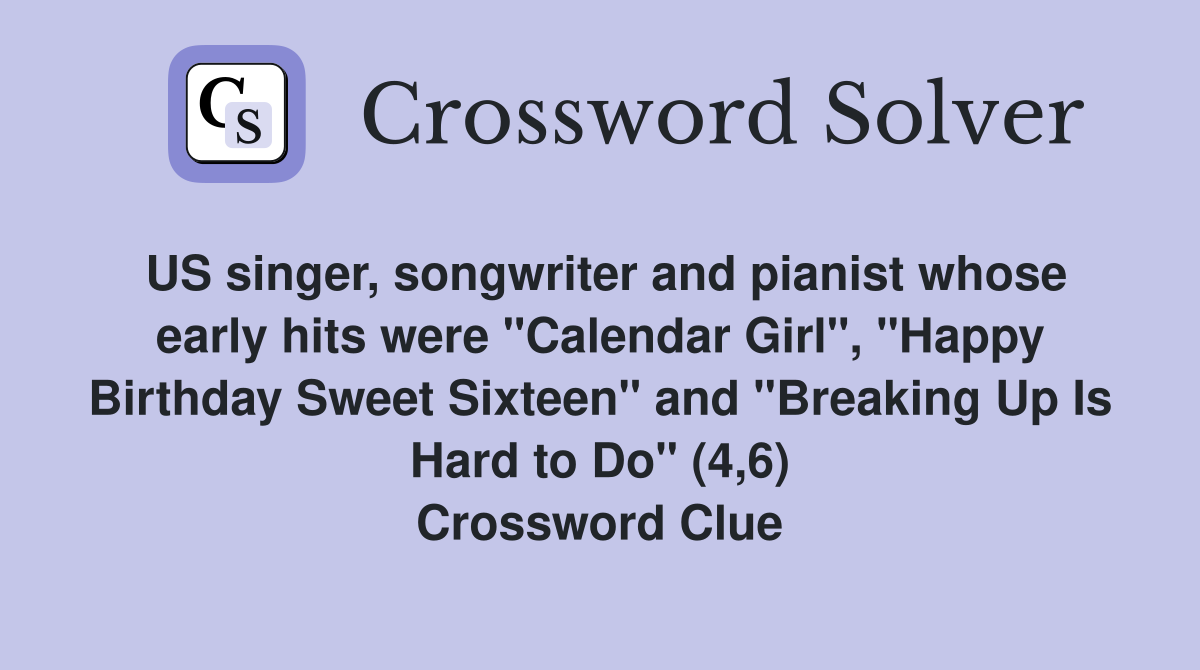 US singer, songwriter and pianist whose early hits were "Calendar Girl", "Happy Birthday Sweet Sixteen" and "Breaking Up Is Hard to Do" (4,6) Crossword Clue