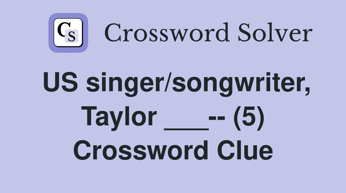 US singer/songwriter, Taylor ___-- (5) Crossword Clue