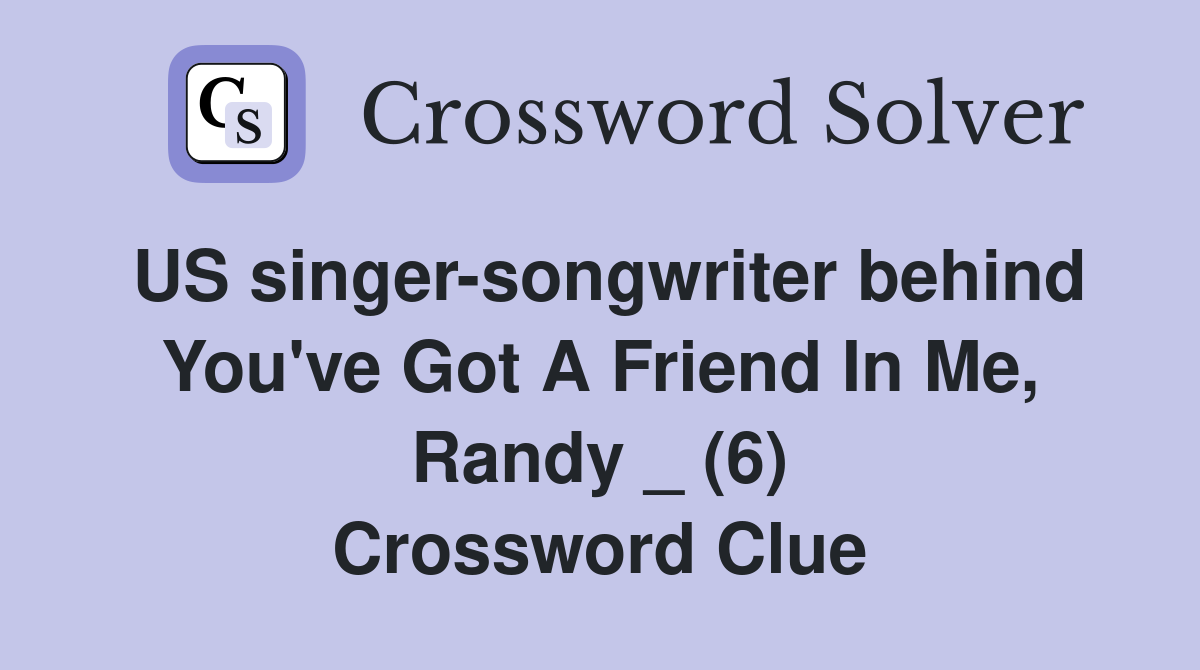 US singer-songwriter behind You've Got A Friend In Me, Randy _ (6) Crossword Clue