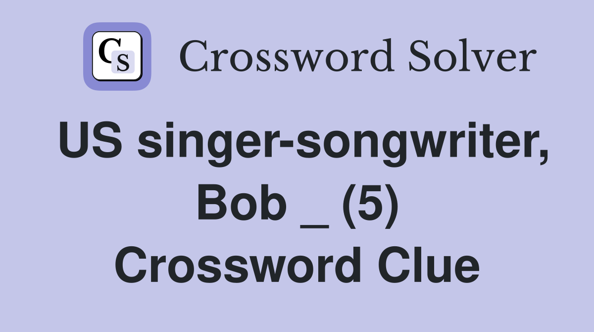 US singer-songwriter, Bob _ (5) Crossword Clue