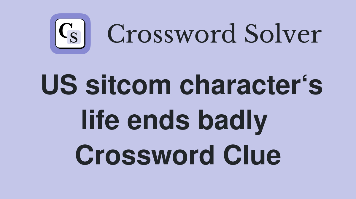 US sitcom character‘s life ends badly  Crossword Clue