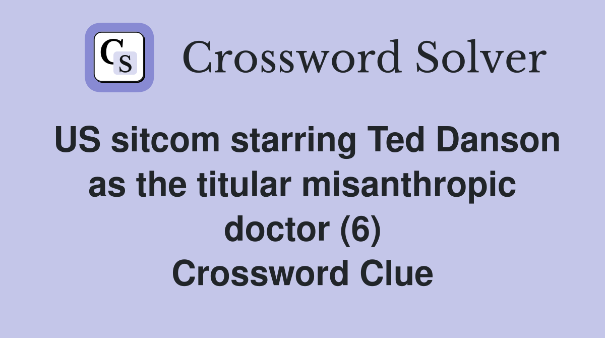 US sitcom starring Ted Danson as the titular misanthropic doctor (6) Crossword Clue
