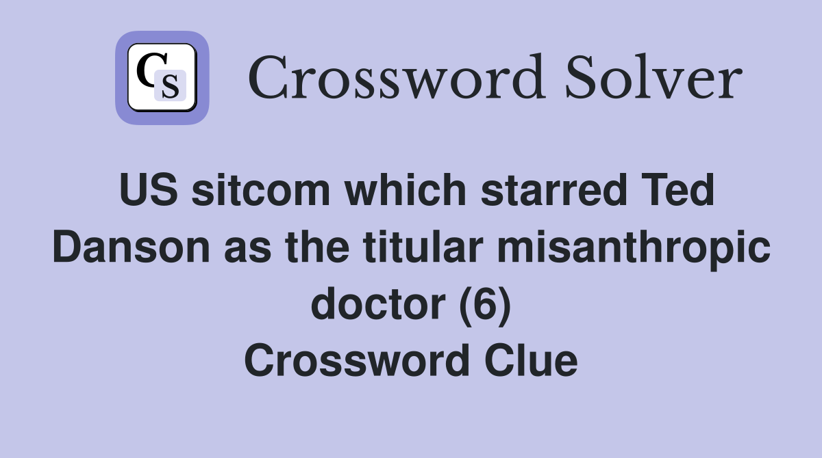 US sitcom which starred Ted Danson as the titular misanthropic doctor (6) Crossword Clue