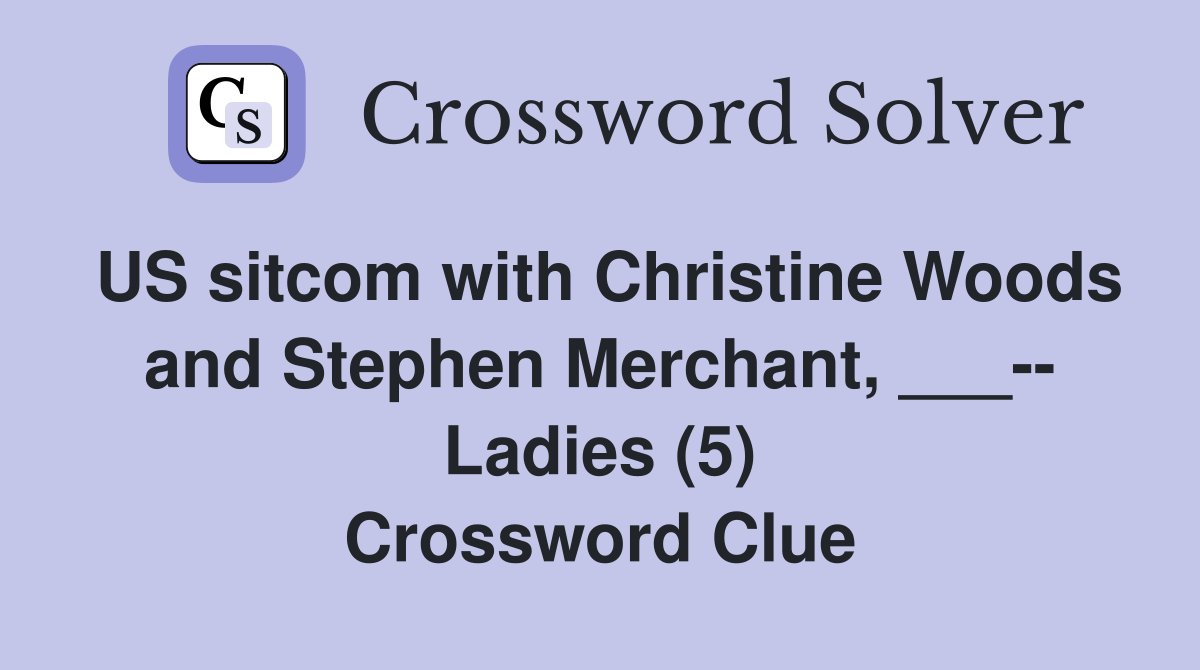 US sitcom with Christine Woods and Stephen Merchant, ___-- Ladies (5) Crossword Clue