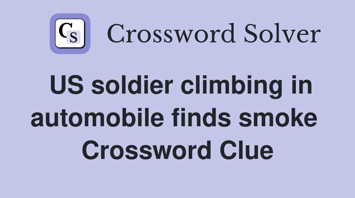 US soldier climbing in automobile finds smoke  Crossword Clue