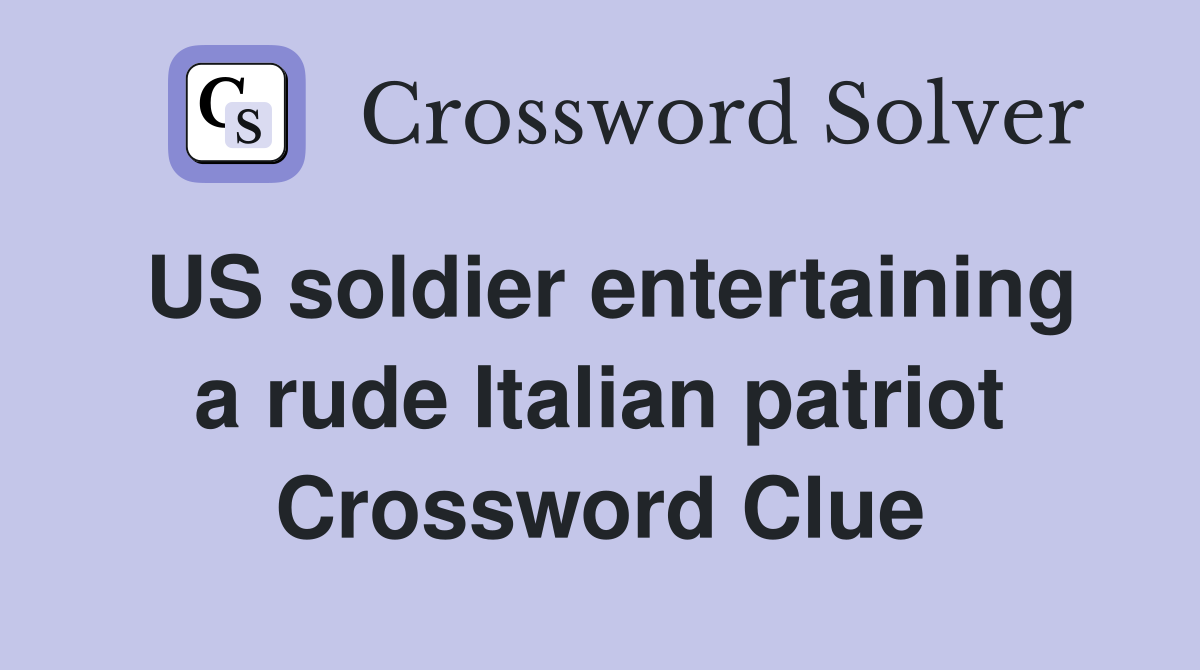 US soldier entertaining a rude Italian patriot Crossword Clue