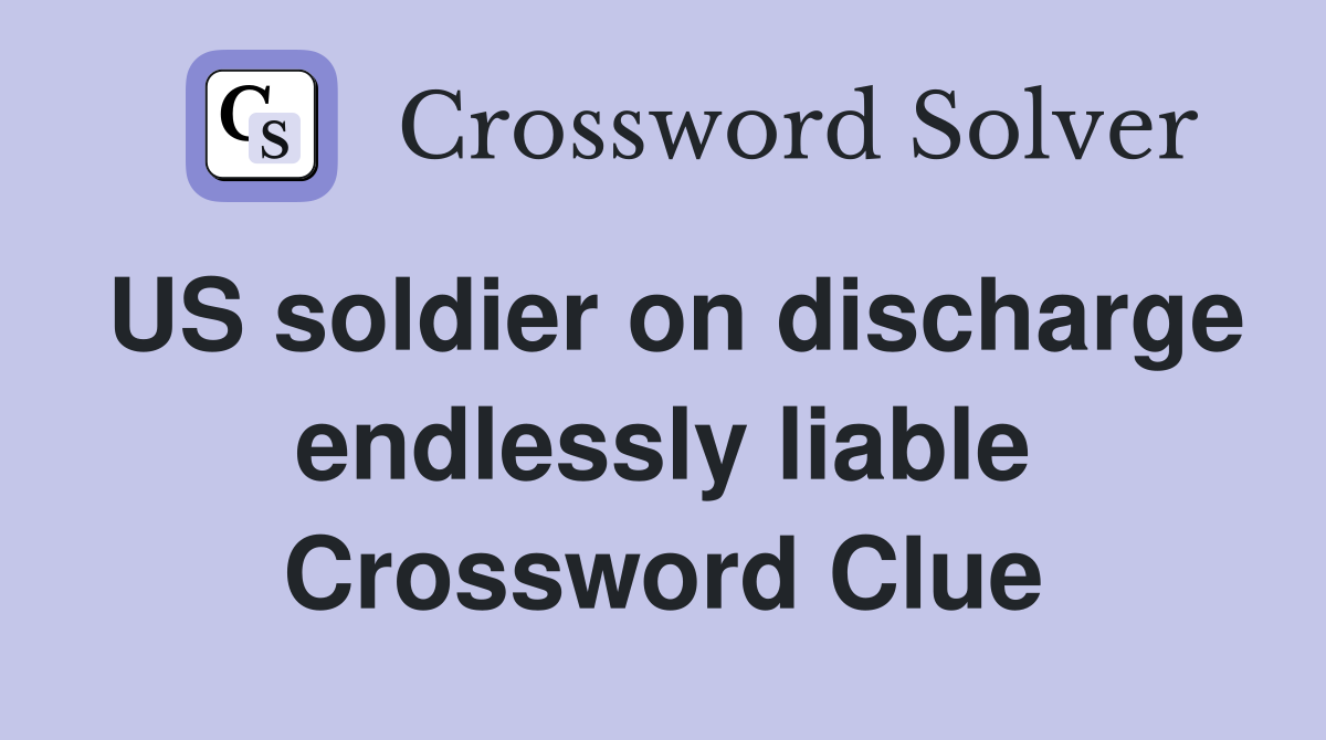 US soldier on discharge endlessly liable Crossword Clue