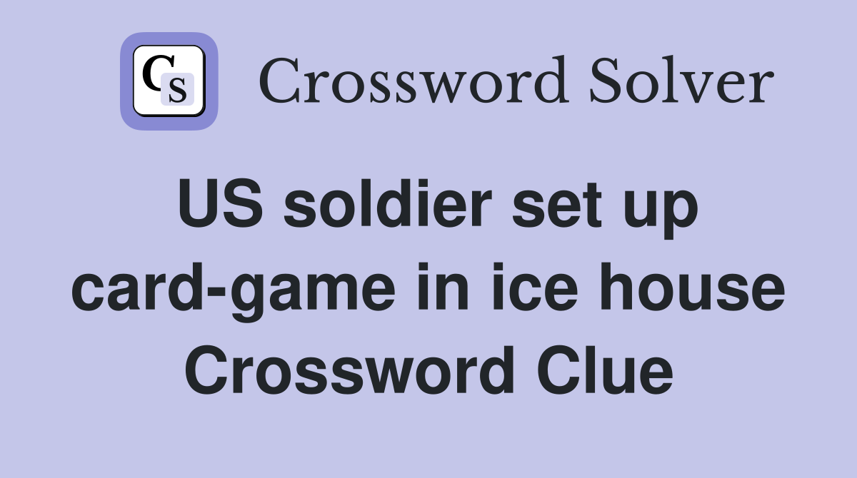 US soldier set up card-game in ice house Crossword Clue