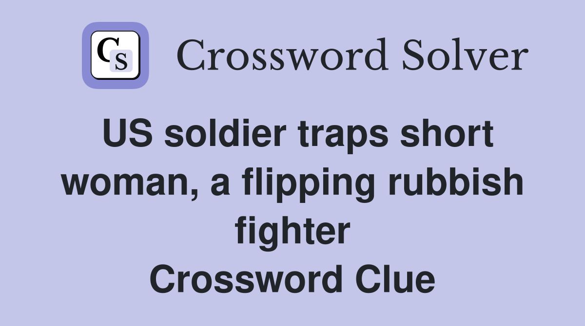 US soldier traps short woman, a flipping rubbish fighter Crossword Clue