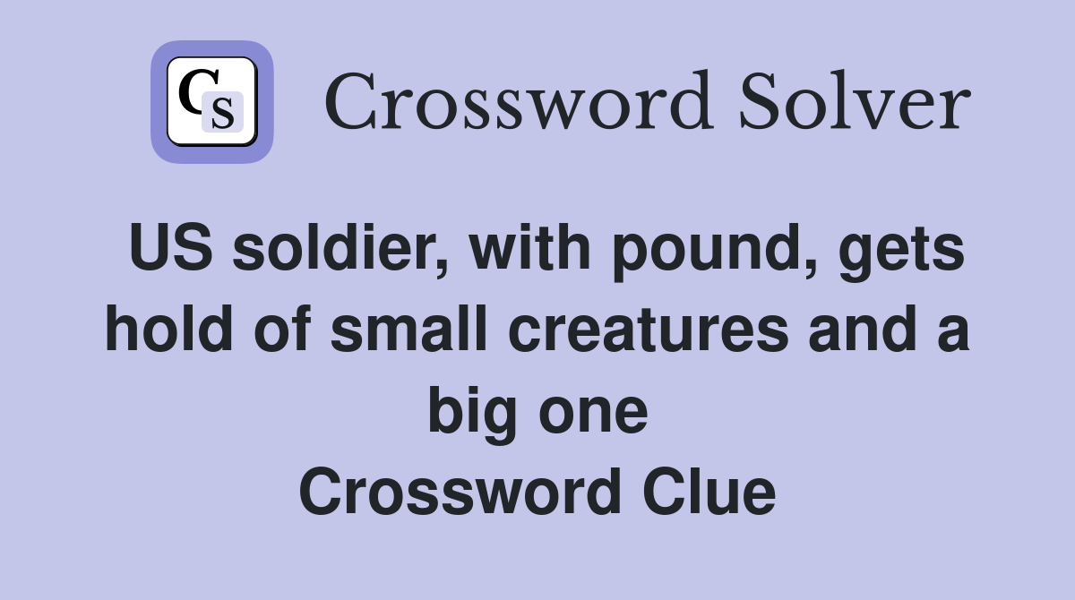 US soldier, with pound, gets hold of small creatures and a big one Crossword Clue