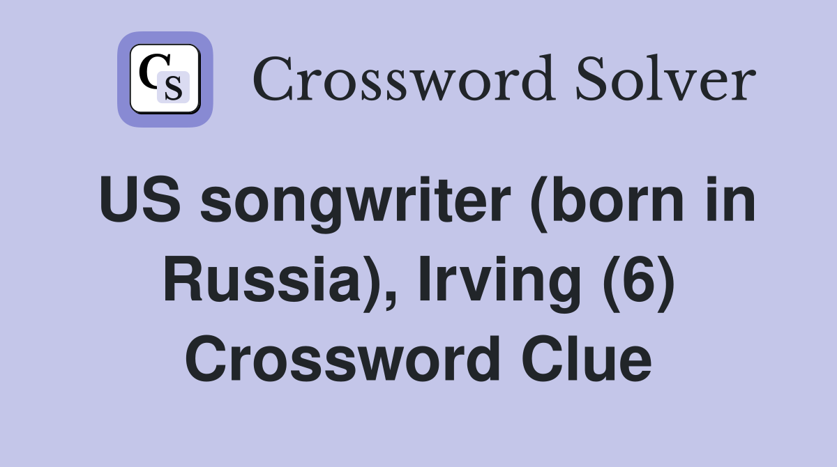US songwriter (born in Russia), Irving (6) Crossword Clue