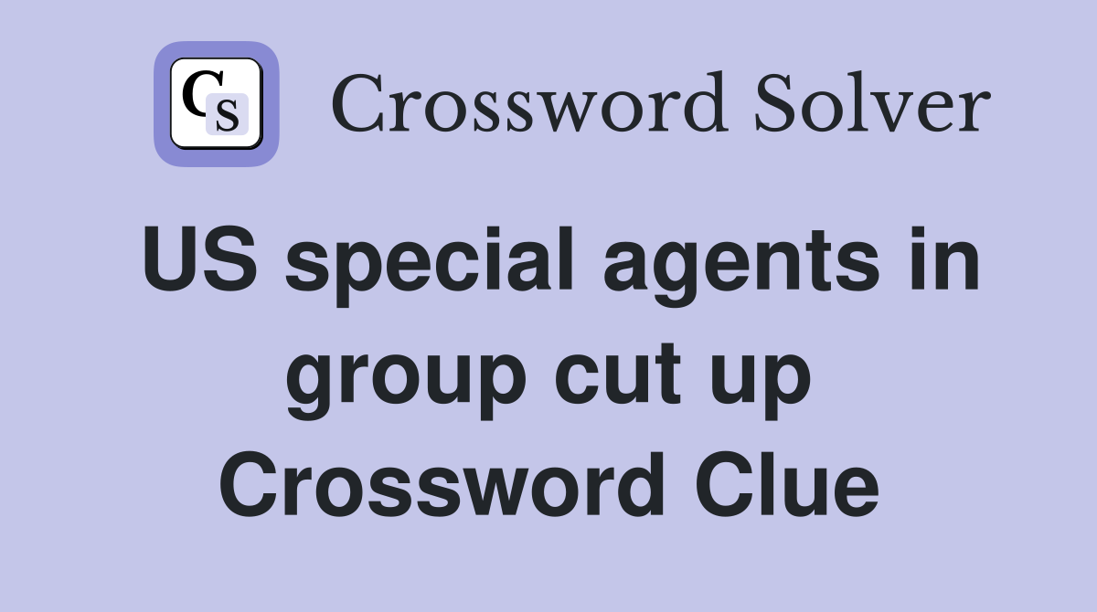 US special agents in group cut up Crossword Clue