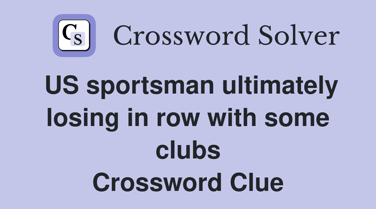 US sportsman ultimately losing in row with some clubs Crossword Clue