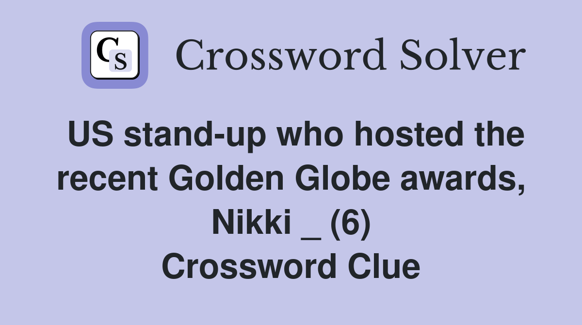 US stand-up who hosted the recent Golden Globe awards, Nikki _ (6) Crossword Clue