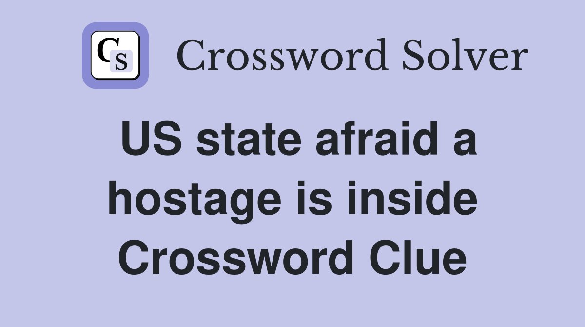 US state afraid a hostage is inside Crossword Clue