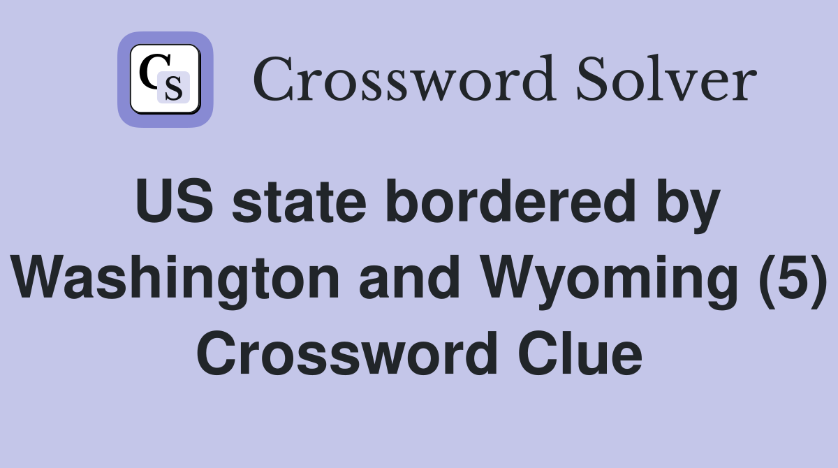 US state bordered by Washington and Wyoming (5) Crossword Clue