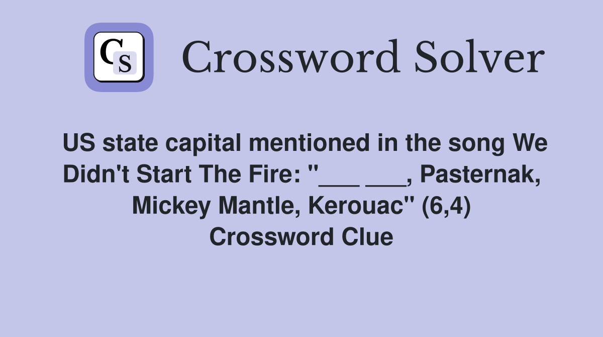 US state capital mentioned in the song We Didn't Start The Fire: "___ ___, Pasternak, Mickey Mantle, Kerouac" (6,4) Crossword Clue