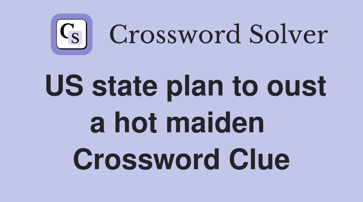 US state plan to oust a hot maiden  Crossword Clue