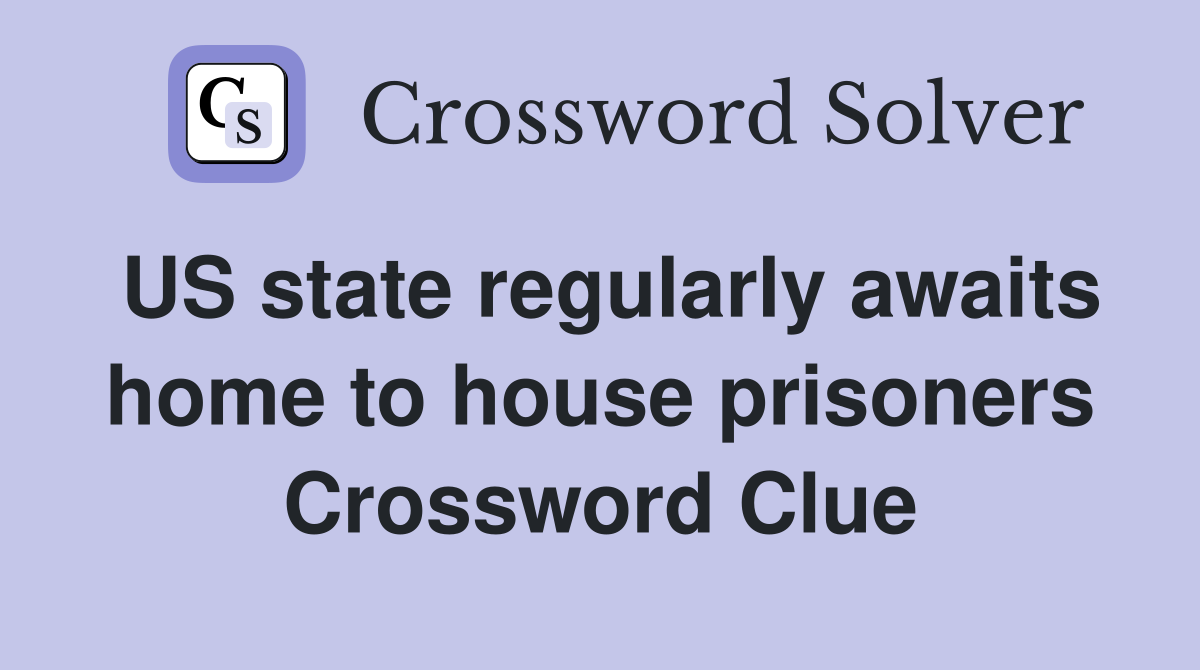 US state regularly awaits home to house prisoners Crossword Clue