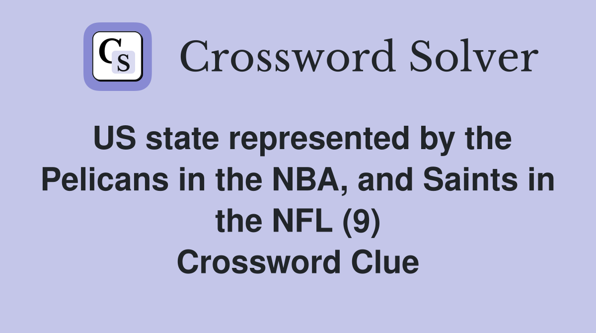 US state represented by the Pelicans in the NBA, and Saints in the NFL (9) Crossword Clue