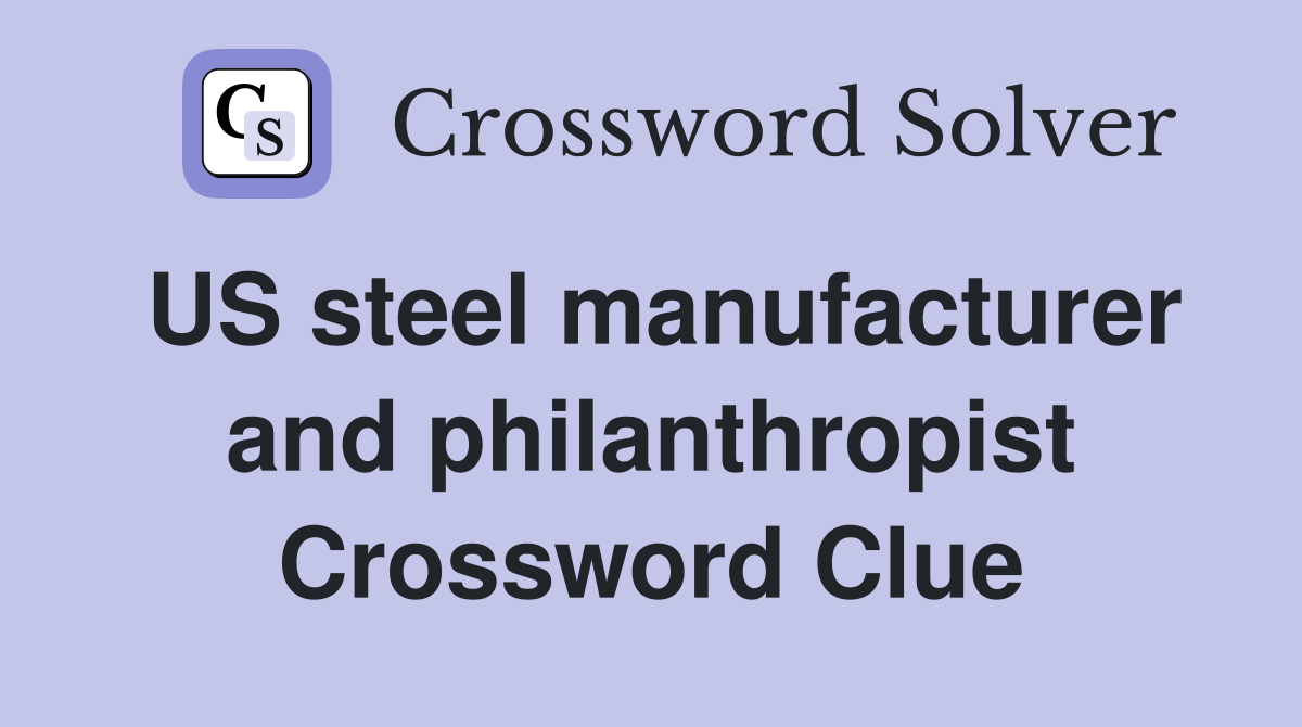 US steel manufacturer and philanthropist Crossword Clue