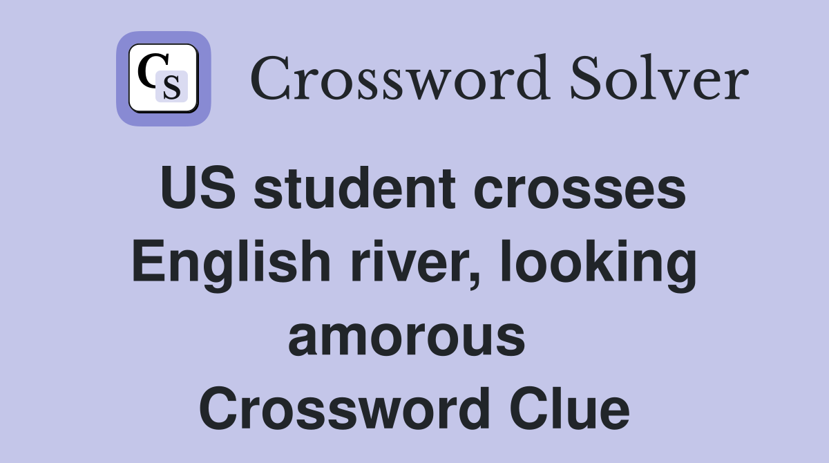 US student crosses English river, looking amorous  Crossword Clue