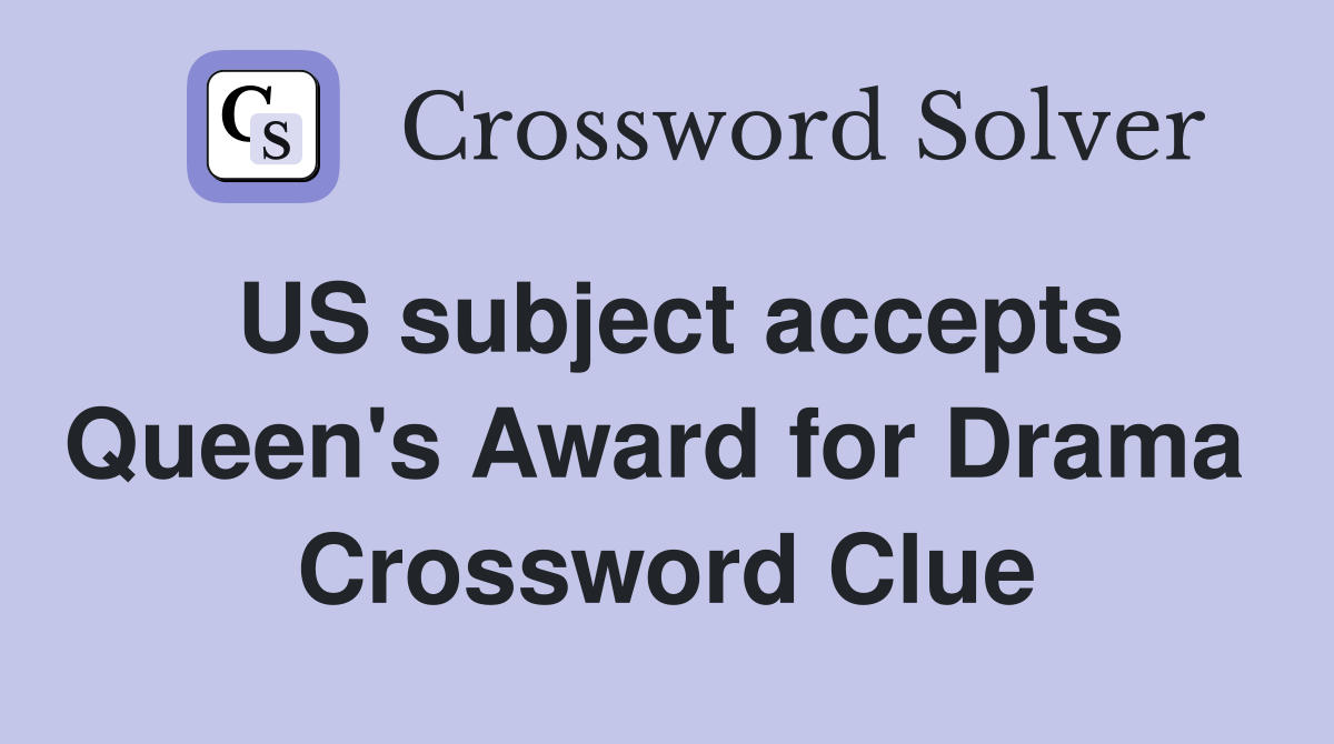 US subject accepts Queen's Award for Drama  Crossword Clue