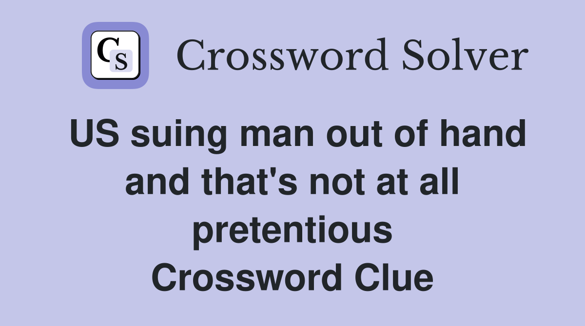 US suing man out of hand and that's not at all pretentious Crossword Clue