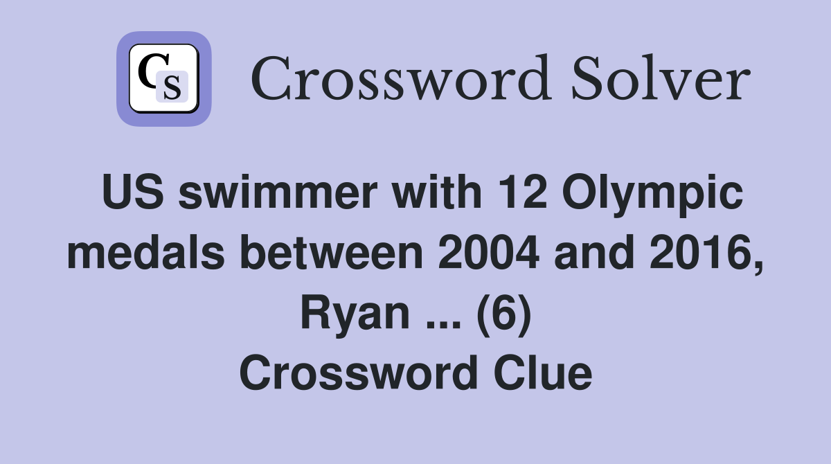 US swimmer with 12 Olympic medals between 2004 and 2016, Ryan ... (6) Crossword Clue