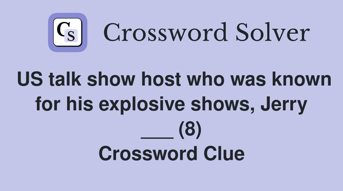 US talk show host who was known for his explosive shows, Jerry ___ (8) Crossword Clue