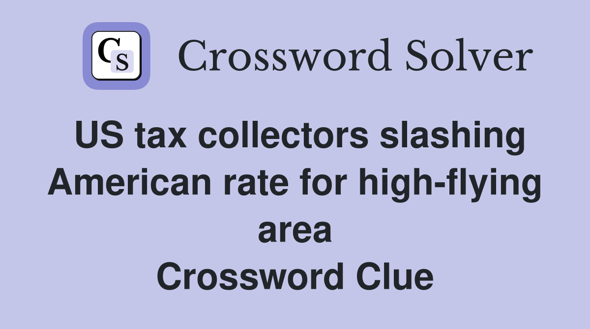 US tax collectors slashing American rate for high-flying area Crossword Clue