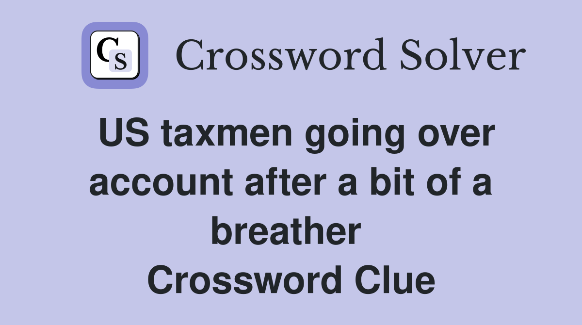 US taxmen going over account after a bit of a breather  Crossword Clue