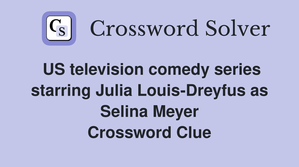 US television comedy series starring Julia Louis-Dreyfus as Selina Meyer Crossword Clue