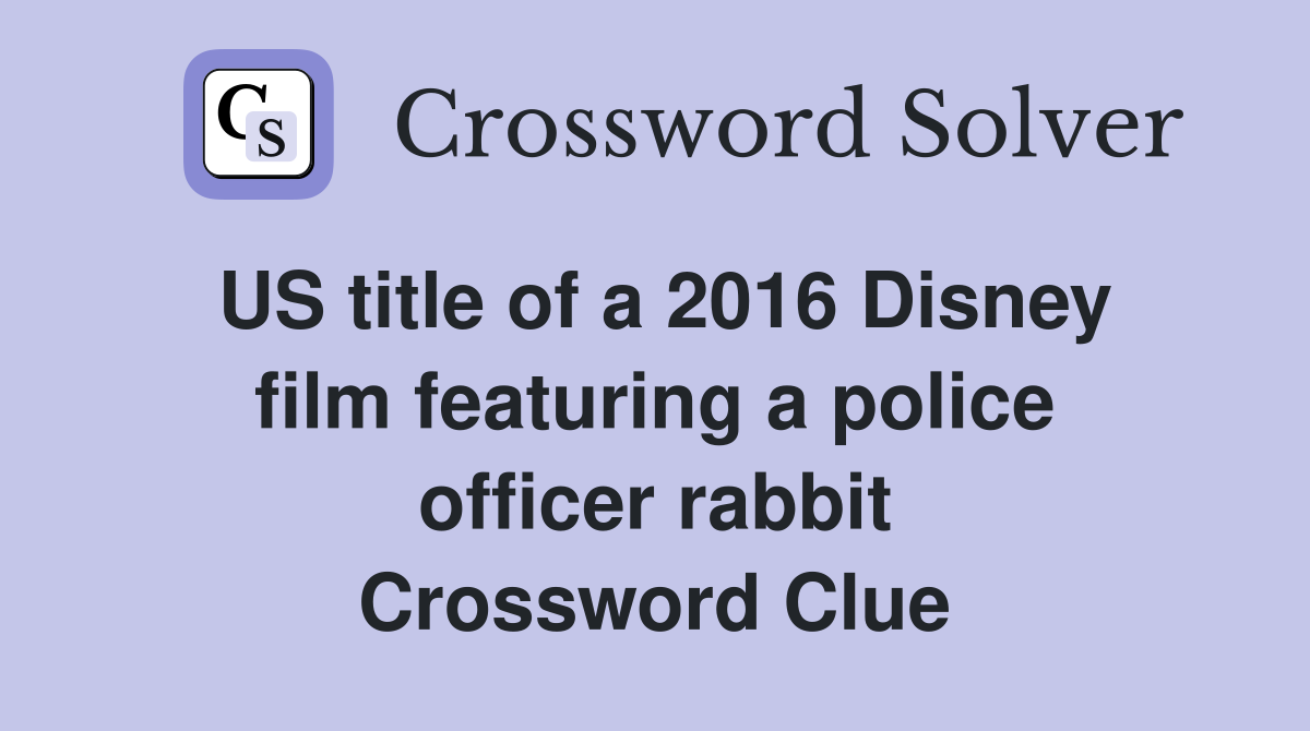 US title of a 2016 Disney film featuring a police officer rabbit Crossword Clue