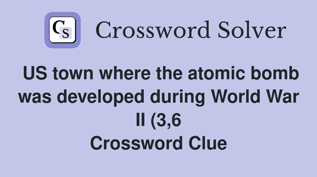 US town where the atomic bomb was developed during World War II (3 6 US town where the atomic bomb was developed during World War II (3 6