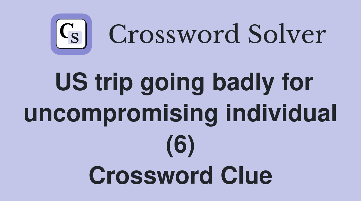 US trip going badly for uncompromising individual (6) Crossword Clue