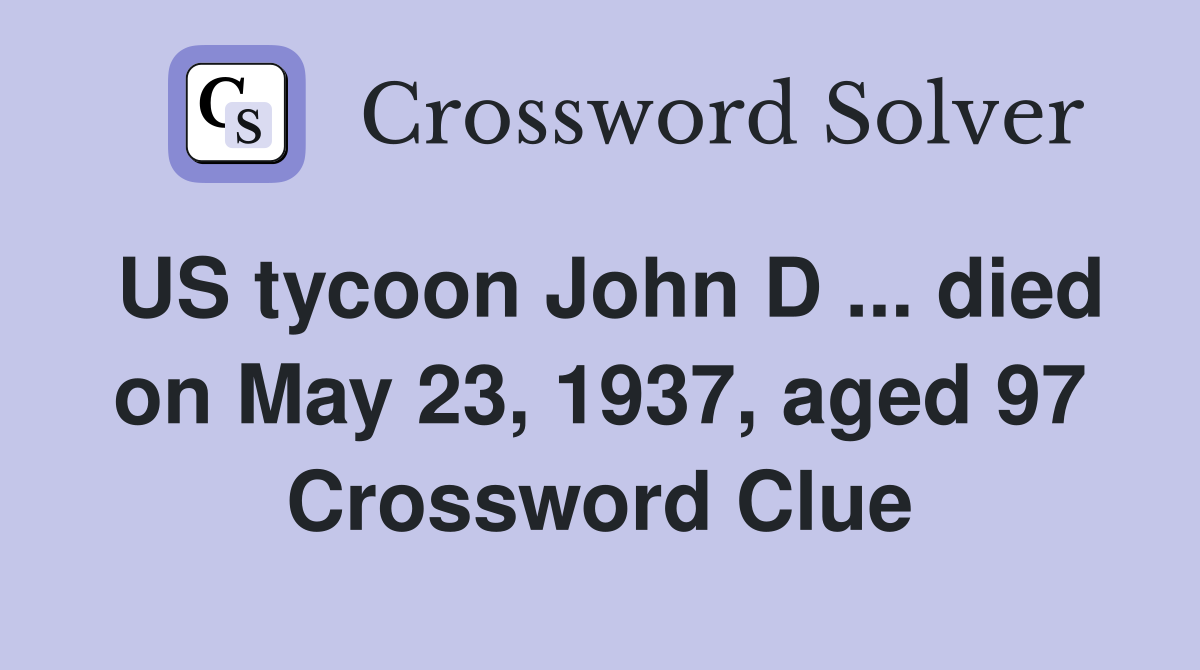 US tycoon John D ... died on May 23, 1937, aged 97 Crossword Clue