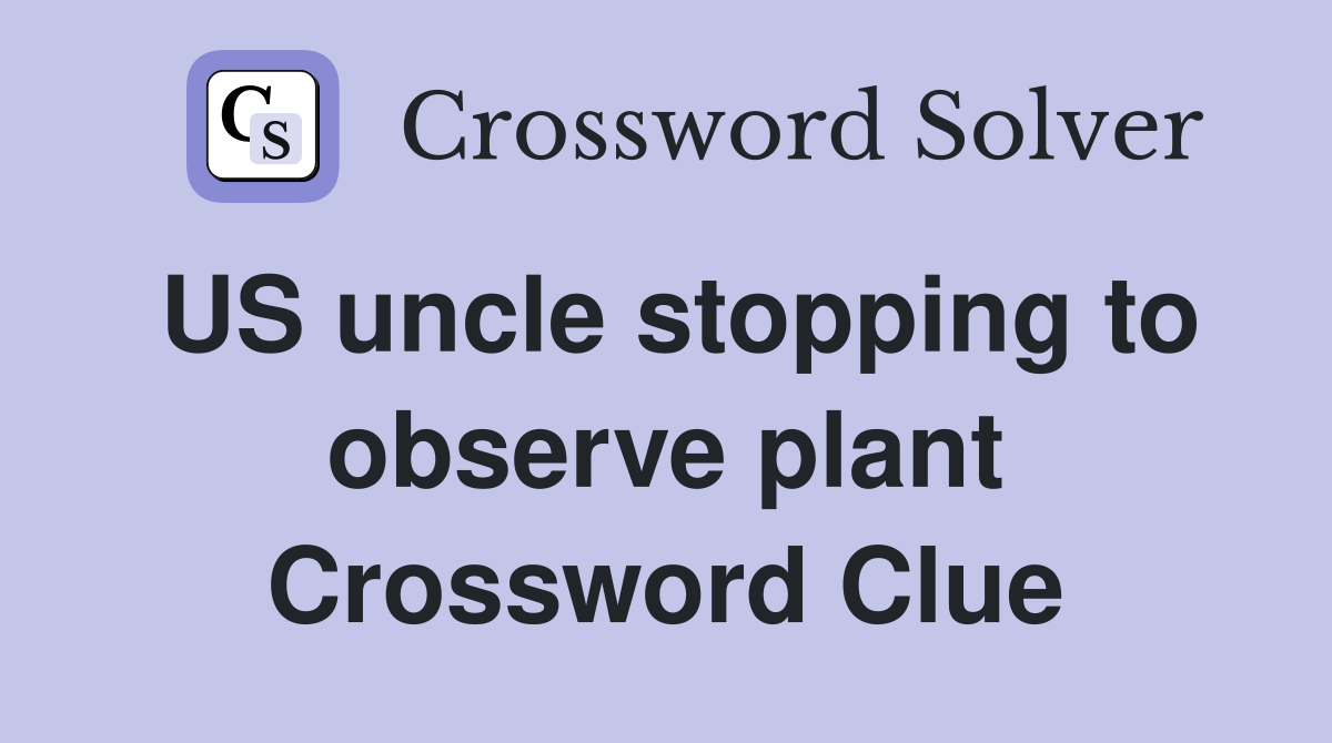 US uncle stopping to observe plant Crossword Clue