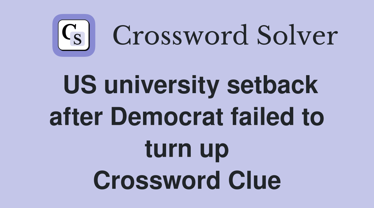 US university setback after Democrat failed to turn up Crossword Clue
