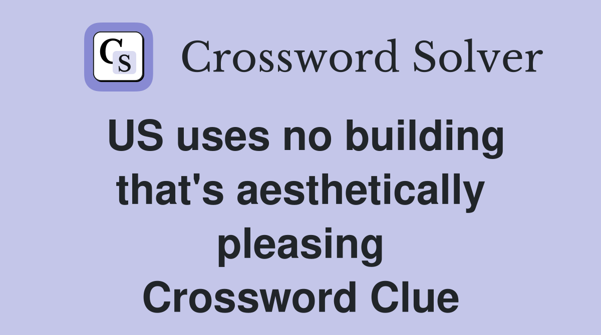 US uses no building that's aesthetically pleasing Crossword Clue