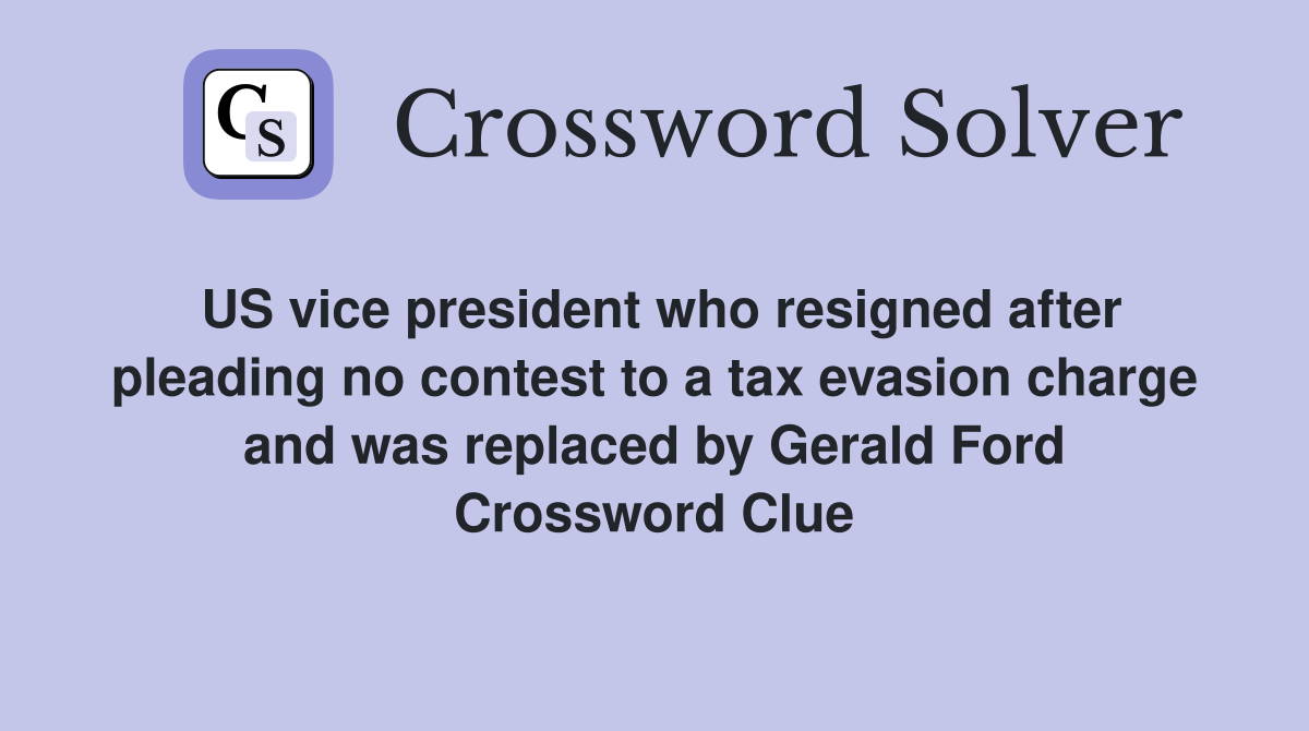 US vice president who resigned after pleading no contest to a tax evasion charge and was replaced by Gerald Ford Crossword Clue