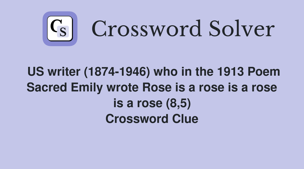 US writer (1874-1946) who in the 1913 Poem Sacred Emily wrote Rose is a rose is a rose is a rose (8,5) Crossword Clue