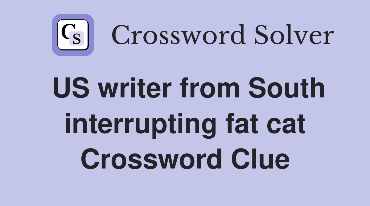US writer from South interrupting fat cat Crossword Clue