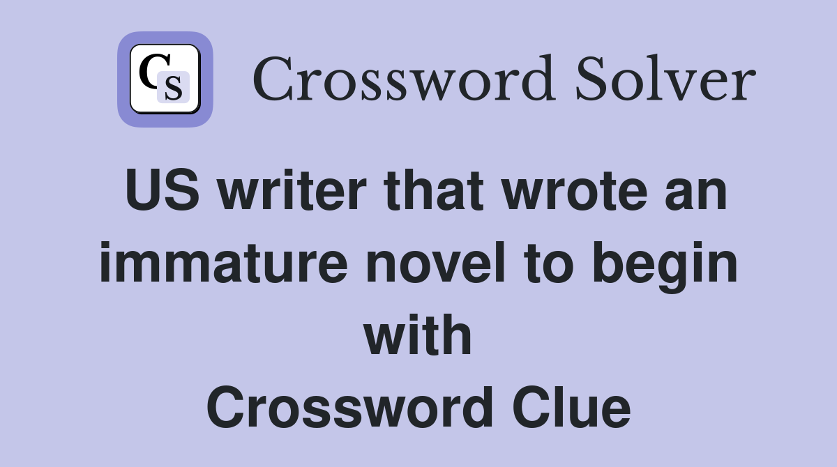 US writer that wrote an immature novel to begin with Crossword Clue