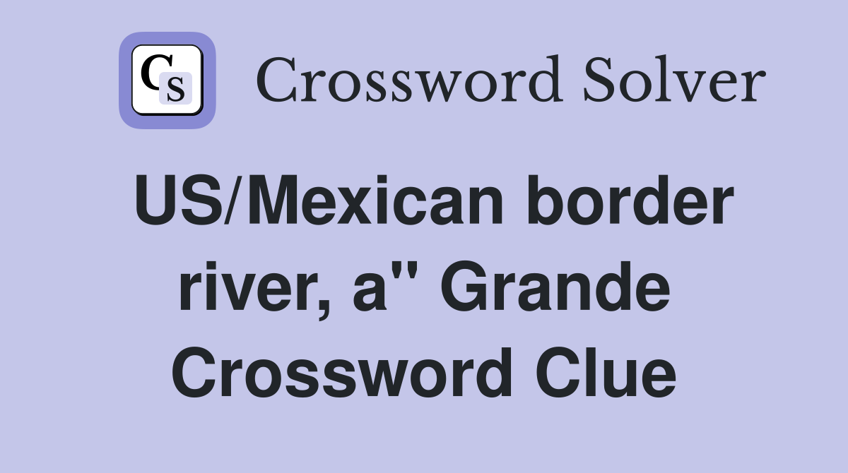 US/Mexican border river, a" Grande Crossword Clue