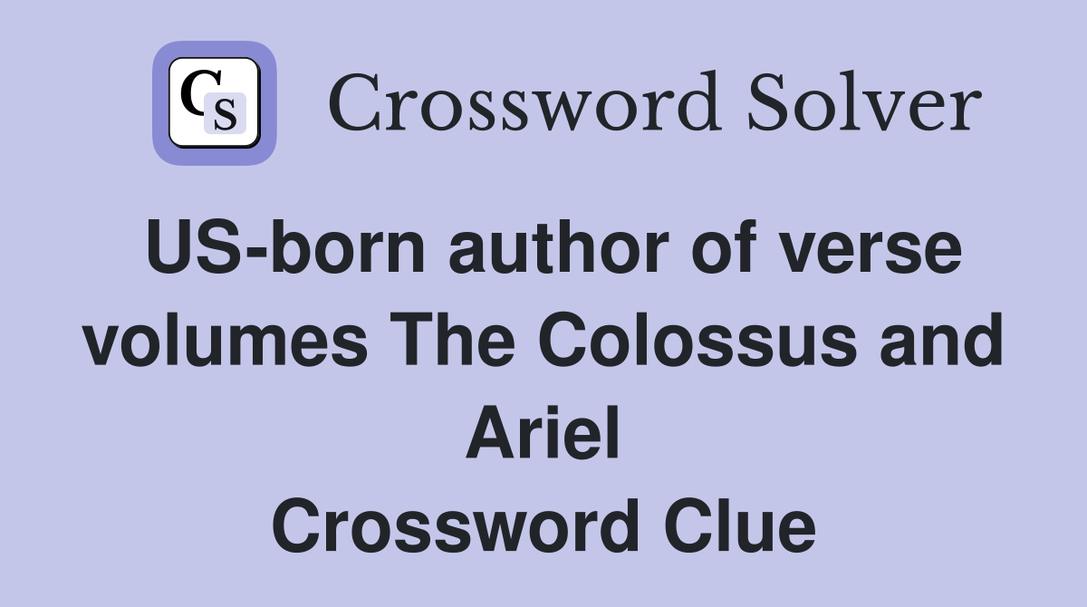 US-born author of verse volumes The Colossus and Ariel Crossword Clue